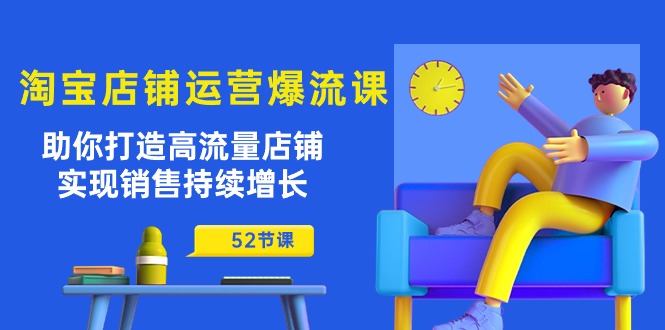 淘宝店铺运营爆流课：助你打造高流量店铺，实现销售持续增长（52节课）-创业项目网