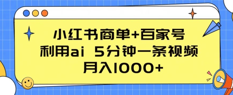 小红书商单+百家号，利用ai 5分钟一条视频，月入1000+-创业项目网