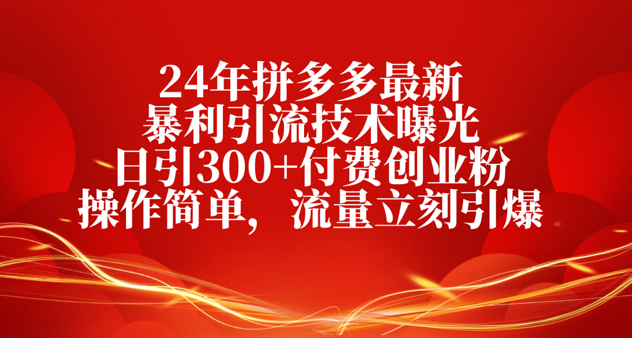 2024年拼多多最新暴利引流技术曝光，日引300+付费创业粉，操作简单，流量立刻引爆-创业项目网