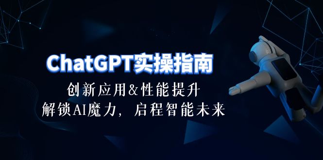 ChatGPT-实操指南：创新应用及性能提升，解锁 AI魔力，启程智能未来-30节-创业项目网