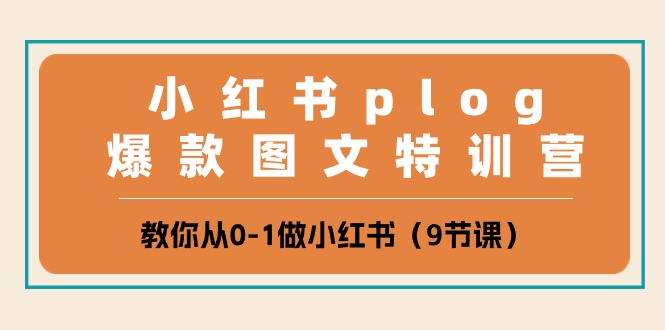 小红书 plog爆款图文特训营，教你从0-1做小红书（9节课）-创业项目网