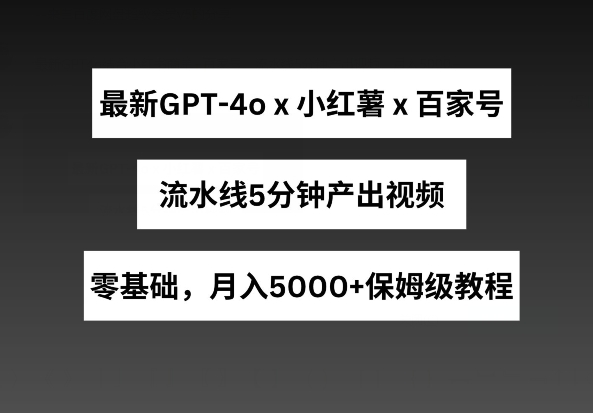 最新GPT4结合小红书商单+百家号，流水线5分钟产出视频，月入5000+-创业项目网