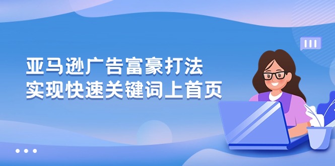 亚马逊广告 富豪打法，实现快速关键词上首页-创业项目网