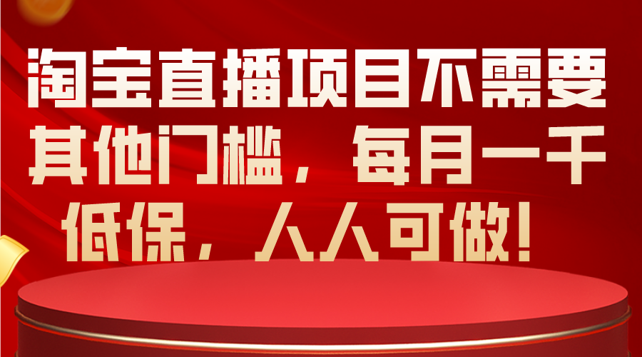 淘宝直播项目不需要其他门槛，每月一千低保，人人可做！-创业项目网