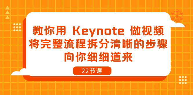 教你用 Keynote 做视频，将完整流程拆分清晰的步骤，向你细细道来-22节课-创业项目网