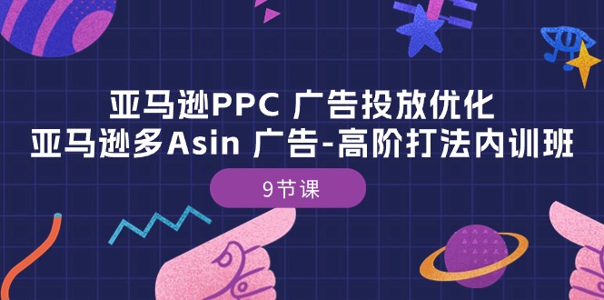 亚马逊PPC广告投放优化：亚马逊多Asin 广告-高阶打法内训班-9节课-创业项目网