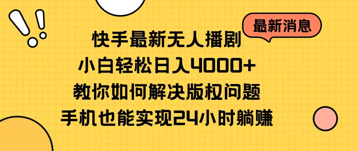 快手最新无人播剧，小白轻松日入4000+教你如何解决版权问题，手机也能实现24小时躺赚-创业项目网