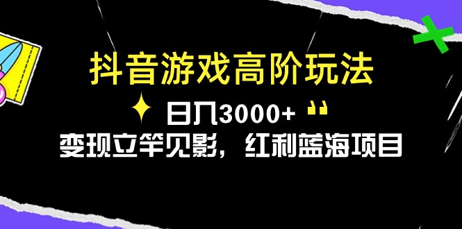 抖音游戏高阶玩法，日入3000+，变现立竿见影，红利蓝海项目-创业项目网