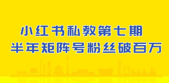 小红书-私教第七期，小红书90天涨粉18w，1周涨粉破万 半年矩阵号粉丝破百万-创业项目网