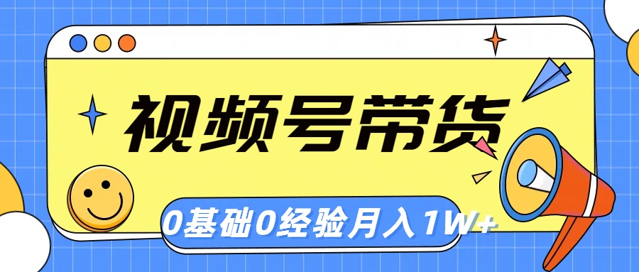 视频号轻创业带货，零基础，零经验，月入1w+-创业项目网