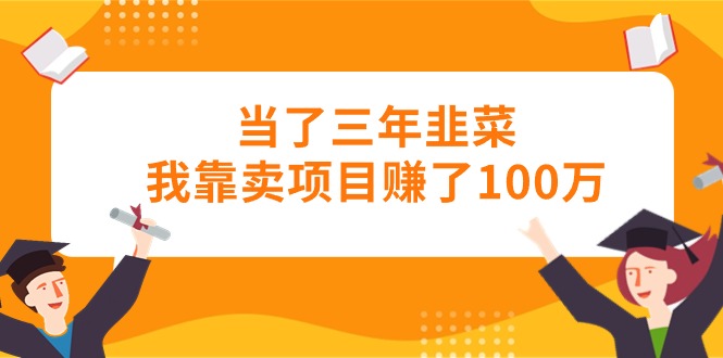 当了三年韭菜我靠卖项目赚了100万-创业项目网