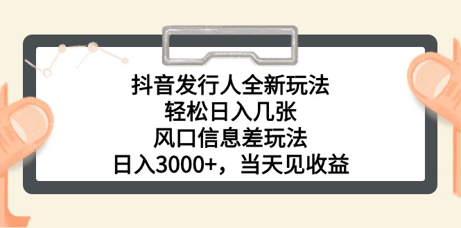 抖音发行人全新玩法，轻松日入几张，风口信息差玩法，日入3000+，当天见收益-创业项目网