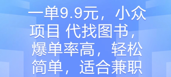 一单9.9元，小众项目 代找图书，爆单率高，轻松简单，适合兼职-创业项目网