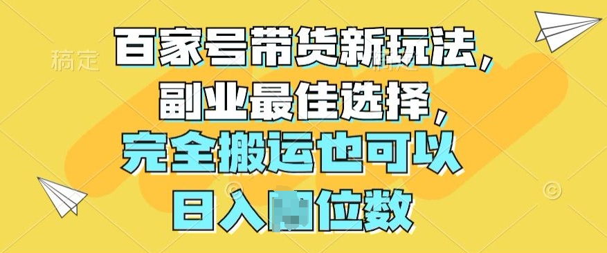 百家号带货新玩法，副业最佳选择，完全搬运也可以-创业项目网