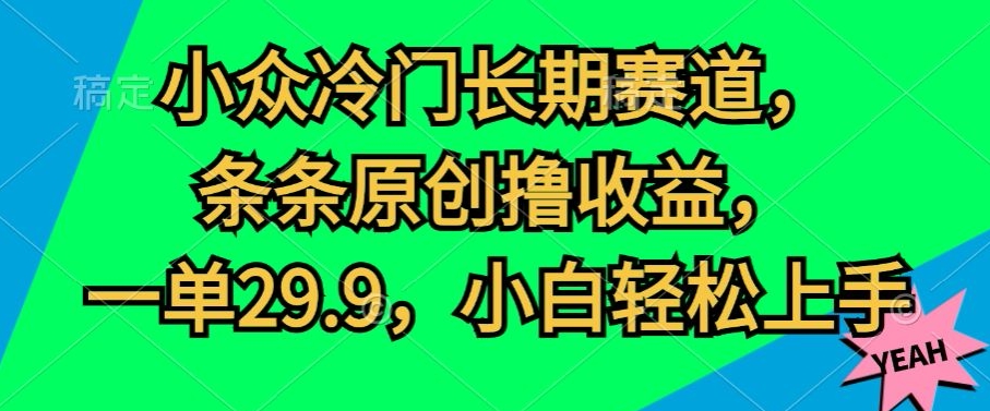 小众冷门长期赛道，条条原创撸收益，一单29.9，小白轻松上手-创业项目网