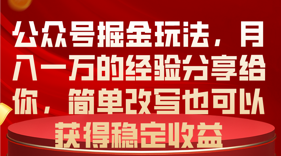 公众号掘金玩法，月入一万的经验分享给你，简单改写也可以获得稳定收益-创业项目网