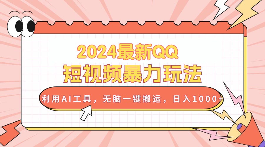 2024最新QQ短视频暴力玩法，利用AI工具，无脑一键搬运，日入1000+-创业项目网