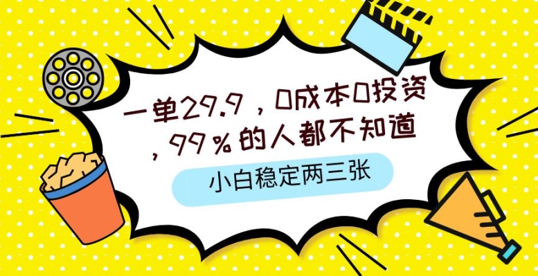 一单29.9.0成本0投资，99%的人不知道，小白也能稳定两三张，一部手机就能操作-创业项目网