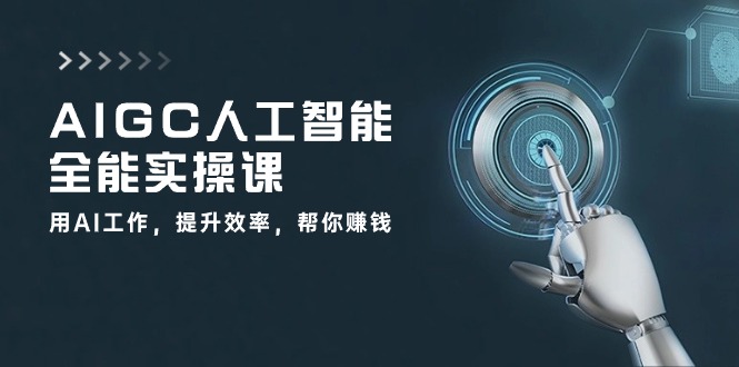 AIGC 人工智能全能实操课：用AI工作，提升效率，帮你赚钱（33节课）-创业项目网