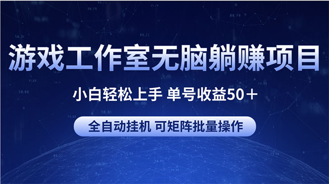 游戏工作室无脑躺赚项目 小白轻松上手 单号收益50＋ 可矩阵批量操作-创业项目网