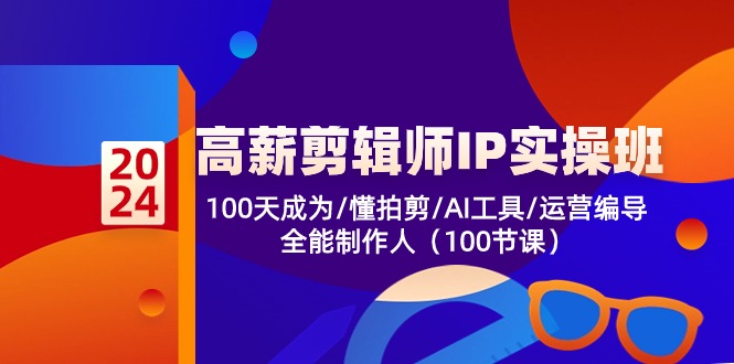 高薪剪辑师IP实操班-第2期，100天成为懂拍剪/AI工具/运营编导/全能制作人-创业项目网