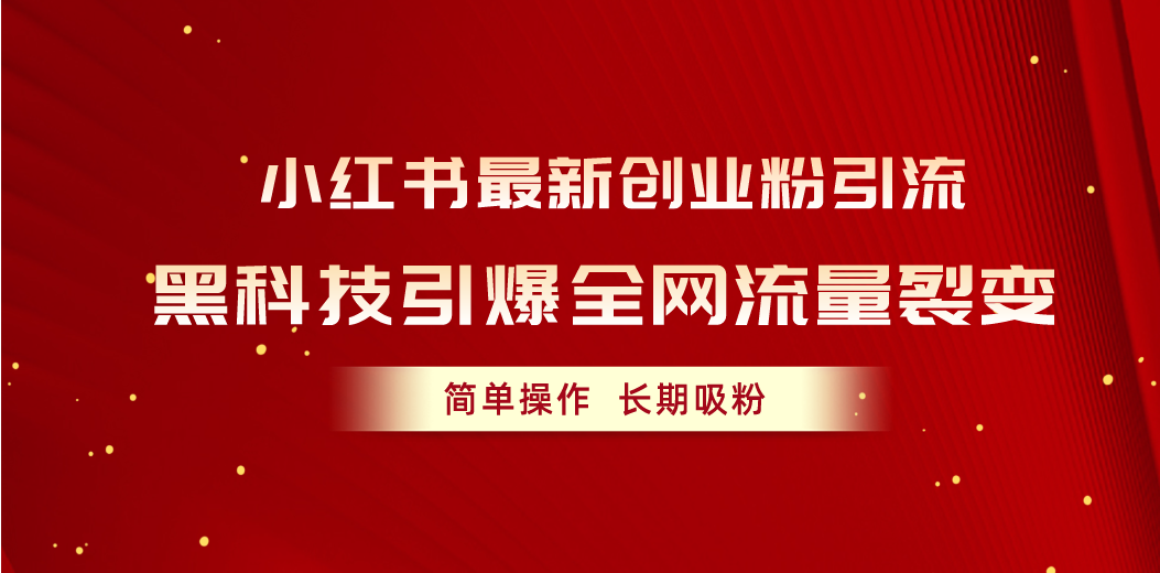 小红书最新创业粉引流，黑科技引爆全网流量裂变，简单操作长期吸粉-创业项目网