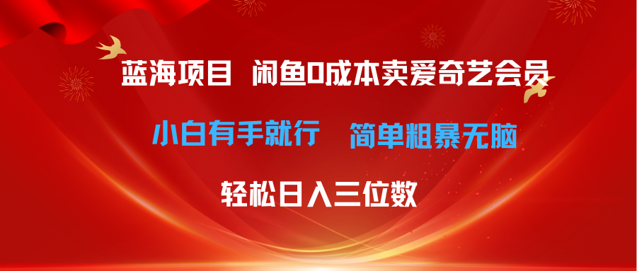 最新蓝海项目咸鱼零成本卖爱奇艺会员，小白有手就行， 无脑操作轻松日入三位数-创业项目网