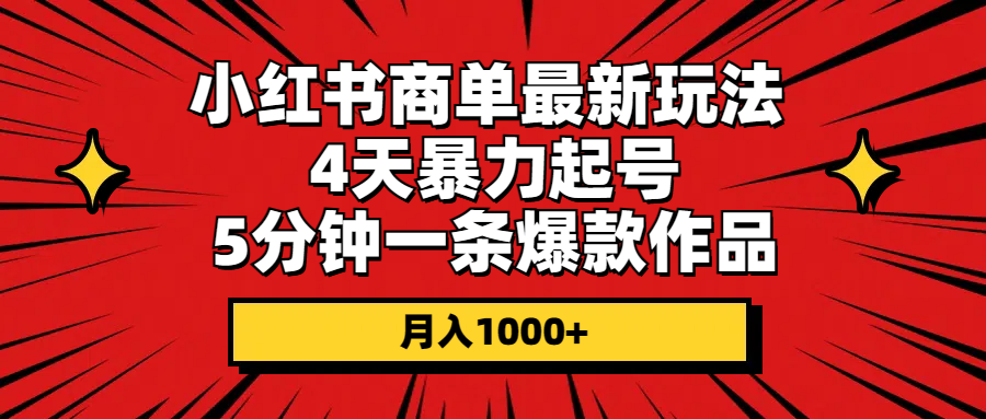 小红书商单最新玩法 4天暴力起号 5分钟一条爆款作品 月入1000+-创业项目网