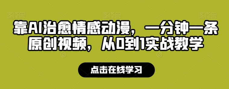 靠AI治愈情感动漫，一分钟一条原创视频，从0到1实战教学-创业项目网