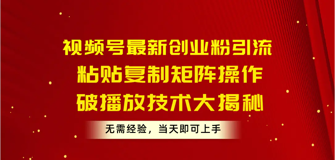 视频号最新创业粉引流，粘贴复制矩阵操作，破播放技术大揭秘，无需经验，当天即可上手-创业项目网