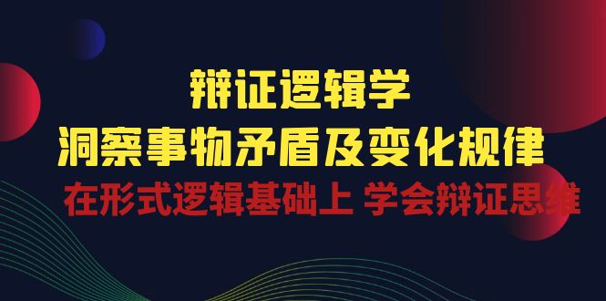 辩证逻辑学 | 洞察事物矛盾及变化规律 在形式逻辑基础上 学会辩证思维-创业项目网