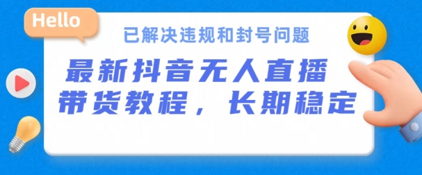 抖音无人直播带货，长期稳定，已解决违规和封号问题，开播24小时必出单-创业项目网