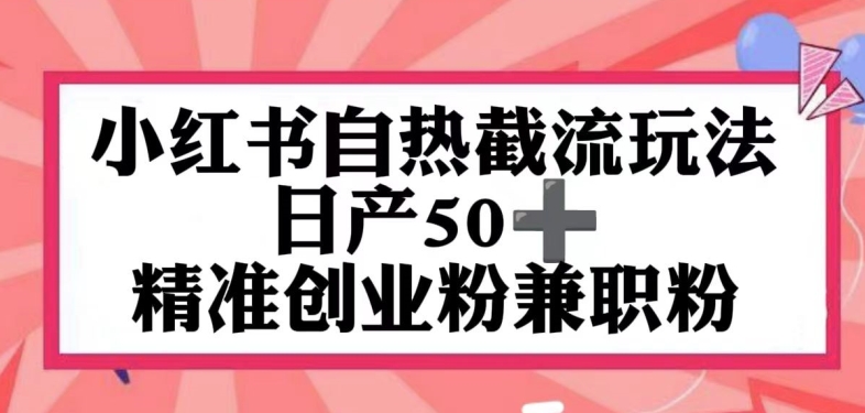 小红书自热截留玩法，日产50+精准创业粉兼职粉，轻松实现流量变现-创业项目网