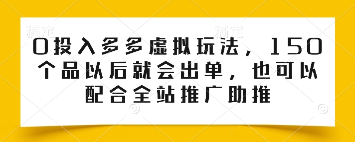 0投入多多虚拟玩法，150个品以后就会出单，也可以配合全站推广助推-创业项目网