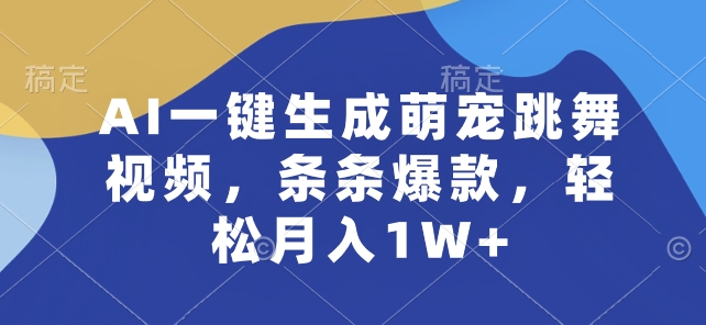 AI一键生成萌宠跳舞视频，条条爆款，轻松月入1W+-创业项目网