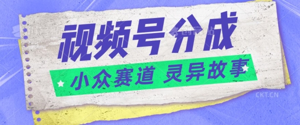 视频号分成掘金小众赛道 灵异故事，普通人都能做得好的副业-创业项目网