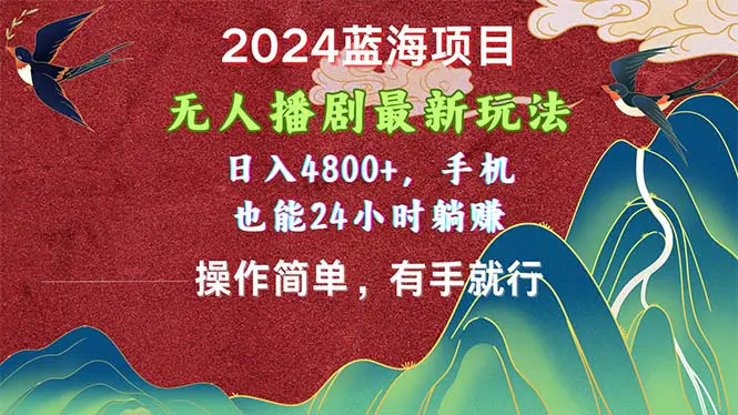 2024蓝海项目，无人播剧最新玩法，日入4800+，手机也能操作简单有手就行-创业项目网