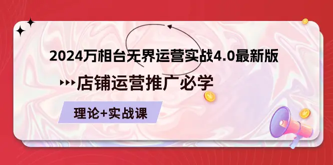 2024万相台无界运营实战4.0最新版，店铺 运营推广必修 理论+实操-创业项目网