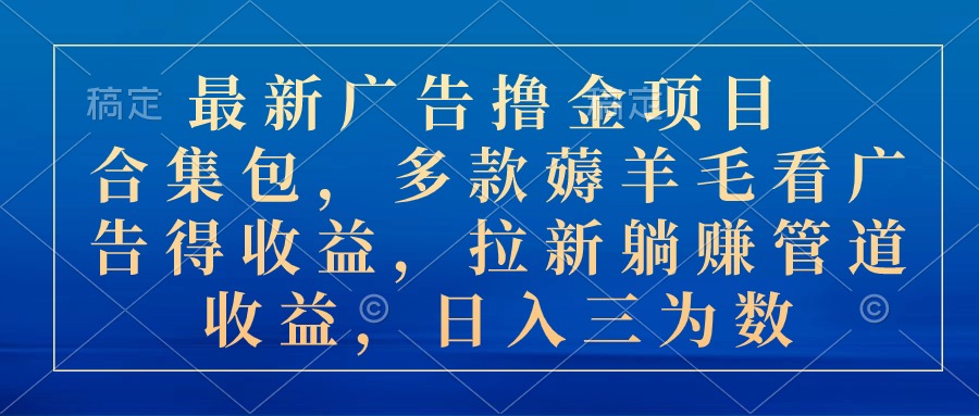 最新广告撸金项目合集包，多款薅羊毛看广告收益 拉新管道收益，日入三位数-创业项目网