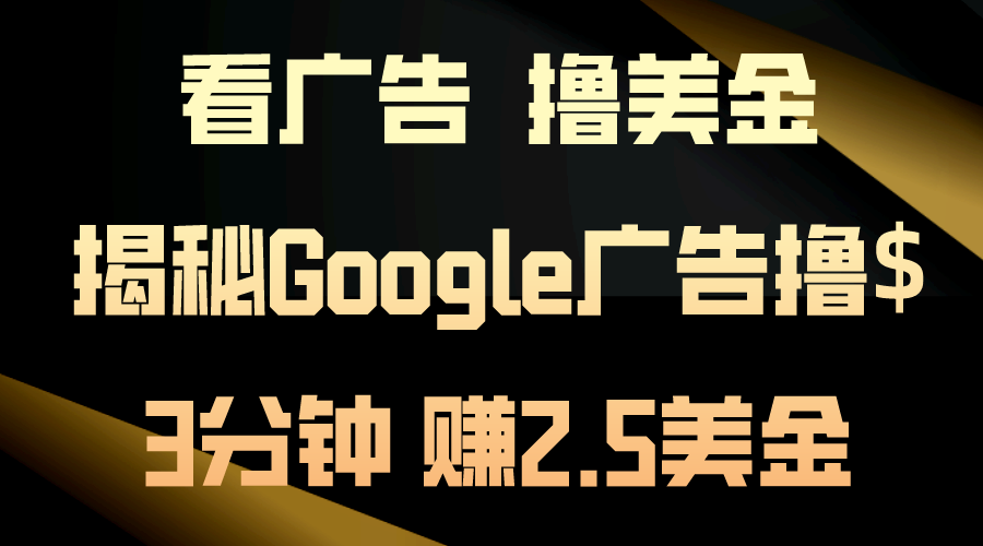 看广告，撸美金！3分钟赚2.5美金！日入200美金不是梦！揭秘Google广告撸收益的秘诀-创业项目网