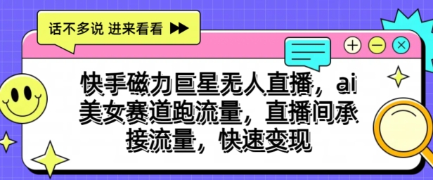 快手磁力巨星无人直播，ai美女赛道跑流量，直播间承接流量，快速变现-创业项目网