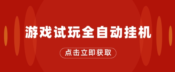 游戏试玩全自动挂机，无需养机，手机越多收益越高，单机日收益25元左右-创业项目网