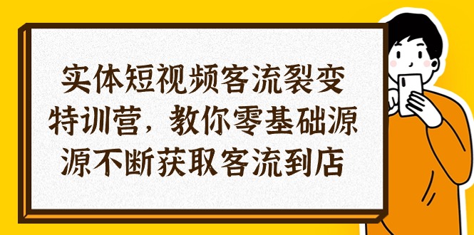 实体短视频客流裂变特训营，教你0基础源源不断获取客流到店（29节）-创业项目网