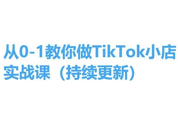 从0-1教你做TikTok小店实操课(持续更新)，手把手教你，简单易学-创业项目网