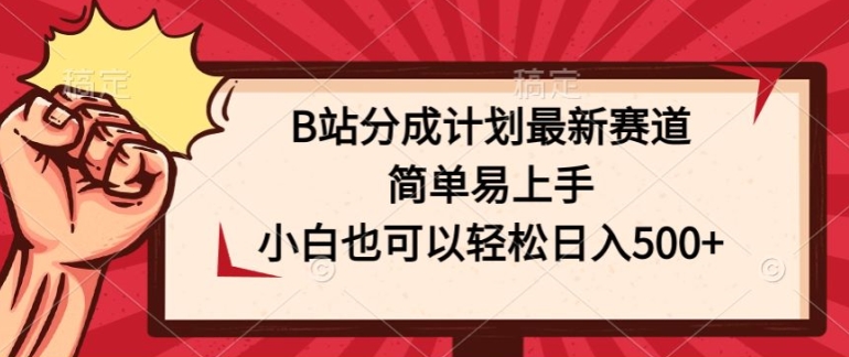 B站分成计划最新赛道，简单易上手，小白也可以轻松日入几张-创业项目网