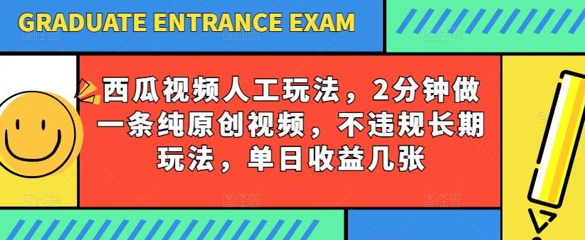 西瓜视频写字玩法，2分钟做一条纯原创视频，不违规长期玩法，单日收益几张-创业项目网