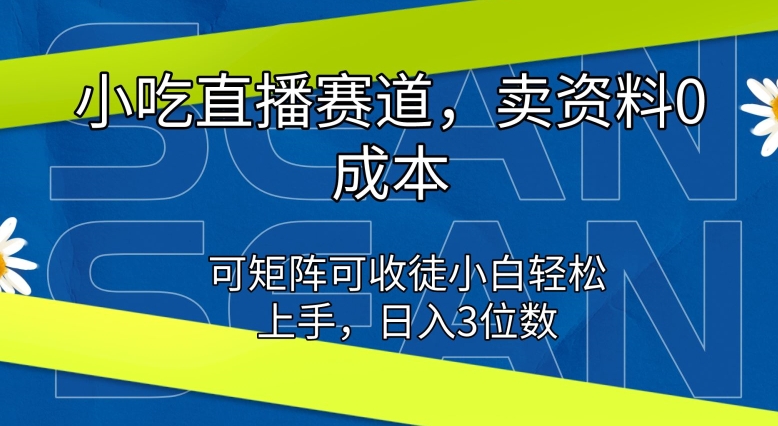 小吃直播赛道，卖资料0成本，可矩阵可收徒小白轻松上手-创业项目网