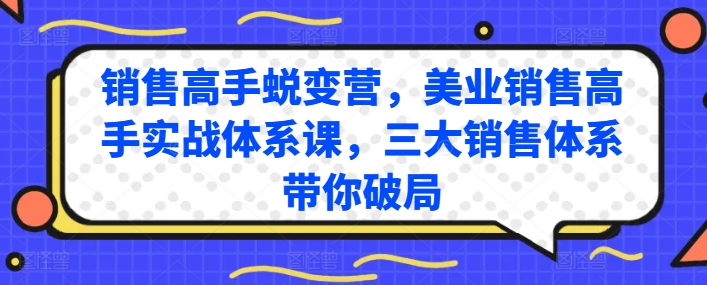 销售高手蜕变营，美业销售高手实战体系课，三大销售体系带你破局-创业项目网