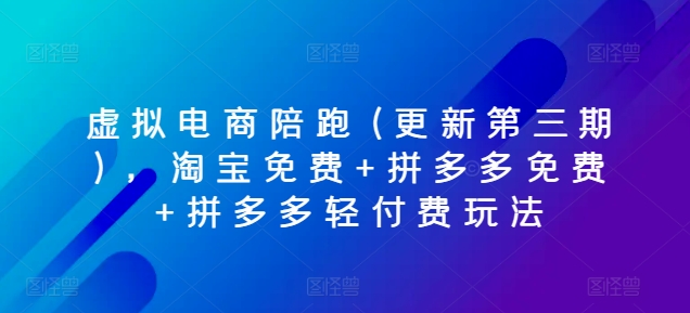 虚拟电商陪跑(更新第三期)，淘宝免费+拼多多免费+拼多多轻付费玩法-创业项目网