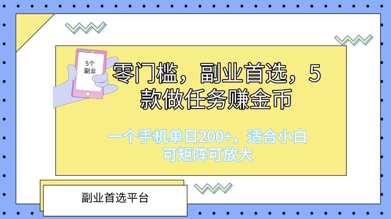 零门槛，副业首选，5款做任务赚金币，一个手机单日1张，适合小白，可矩阵可放大-创业项目网